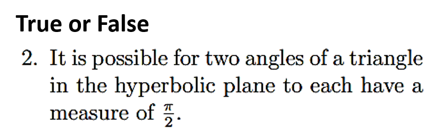 2. It is possible for two angles of a triangle
in the hyperbolic plane to each have a
measure of 2.
