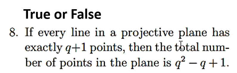 8. If every line in a projective plane has
exactly q+1 points, then the total num-
ber of points in the plane is q² − q +1.