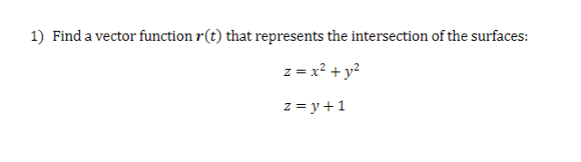 1) Find a vector function r(t) that represents the intersection of the surfaces:
z = x² + y²
z = y + 1