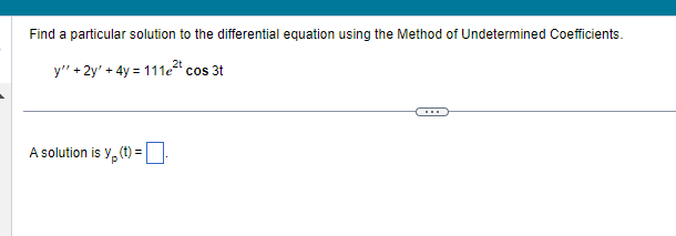 Find a particular solution to the differential equation using the Method of Undetermined Coefficients.
y" + 2y + 4y = 111e²t cos 3t
A solution is y(t) = -