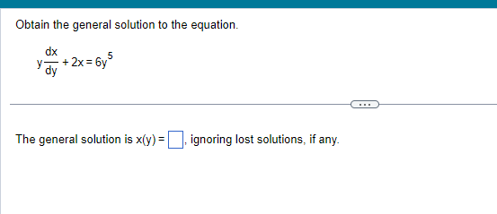 Obtain the general solution to the equation.
dx
+2x=6y5
dy
The general solution is x(y)=, ignoring lost solutions, if any.