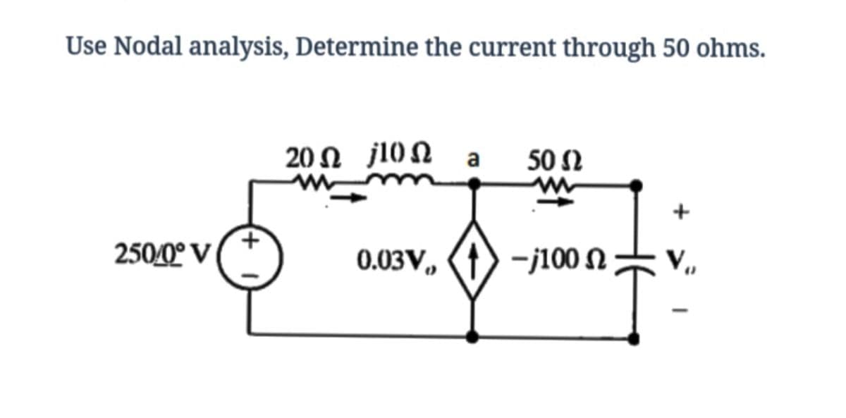 Use Nodal analysis, Determine the current through 50 ohms.
20 Ω j10Ω a
50 N
2500° V
0.03V,
-j100 N
V,
+)
