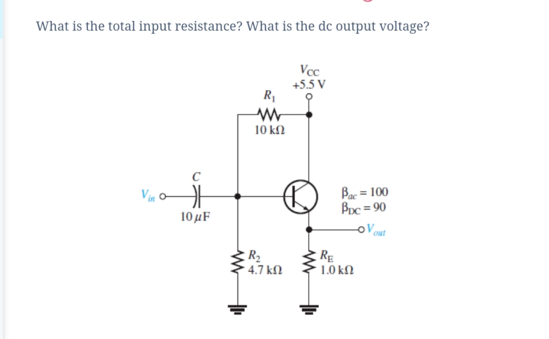 What is the total input resistance? What is the dc output voltage?
Vcc
+5.5 V
R1
10 kN
C
Bac = 100
BDc = 90
10μF
oV
out
R2
4.7 kN
RE
1.0 kN
