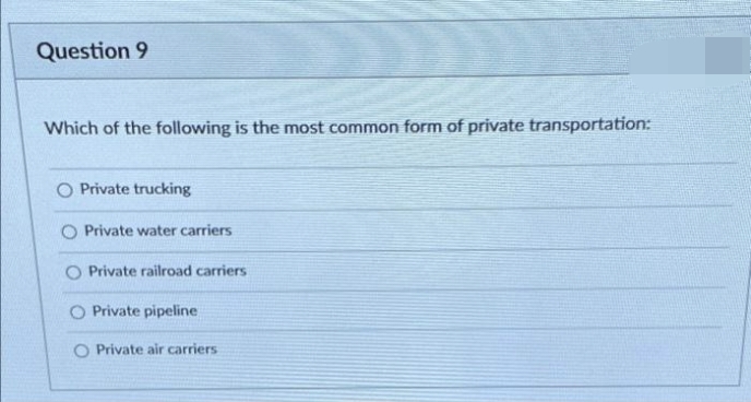 Question 9
Which of the following is the most common form of private transportation:
O Private trucking
O Private water carriers
Private railroad carriers
O Private pipeline
O Private air carriers