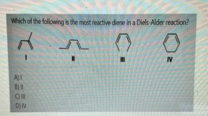 Which of the following is the most reactive diene in a Diels-Alder reaction?
A) I
B) II
CI
D) IV
IV