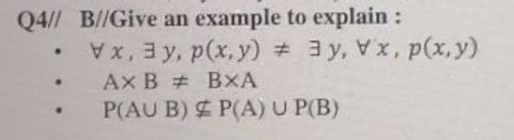 Q4// B//Give an
example to explain :
x y, p(x,y) # 3y, Vx, p(x,y)
Ax B # BxA
P(AU B) P(A) U P(B)
