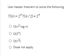 Use master theorem to solve the following
T(n) = 2" T(n/ 2) +2"
O On? log n)
O 0(2")
O O(n?)
Dose not apply
