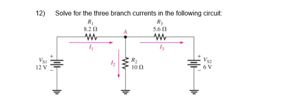 12)
Solve for the three branch currents in the following circuit:
R1
8.2 N
R3
5.6 Ω
13
Vs2
VSI
12 V
R2
10 0
12
6 V
