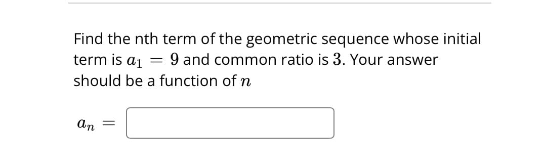 term is a₁
Find the nth term of the geometric sequence whose initial
9 and common ratio is 3. Your answer
should be a function of n
=
an =