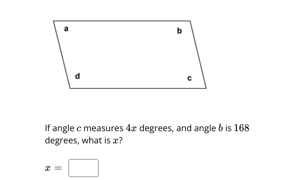 a
X =
d
b
с
If angle c measures 4x degrees, and angle b is 168
degrees, what is x?
