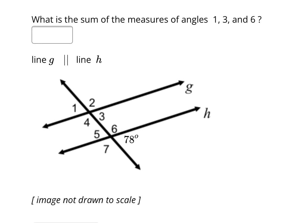 What is the sum of the measures of angles 1, 3, and 6 ?
line g || line h
12
4 3
5 6
7
78⁰
[ image not drawn to scale ]
g
h
