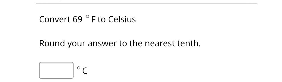 Convert 69 °F to Celsius
Round your answer to the nearest tenth.
°C