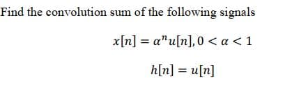 Find the convolution sum of the following signals
x[n] = a"u[n],0 < a < 1
h[n] = u[n]
