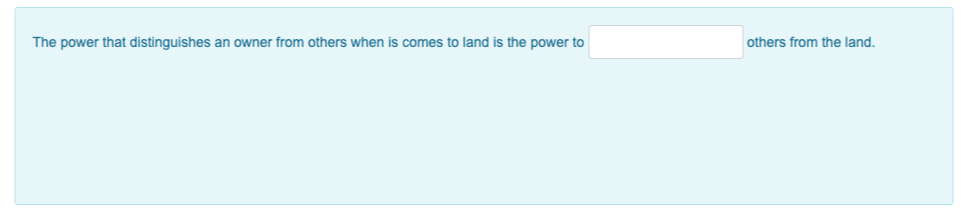 The power that distinguishes an owner from others when is comes to land is the power to
others from the land.
