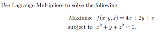 Use Lagrange Multipliers to solve the following:
Maximize f(x, y, z) = 4x + 2y + z
subject to a? + y + z² = 1.
