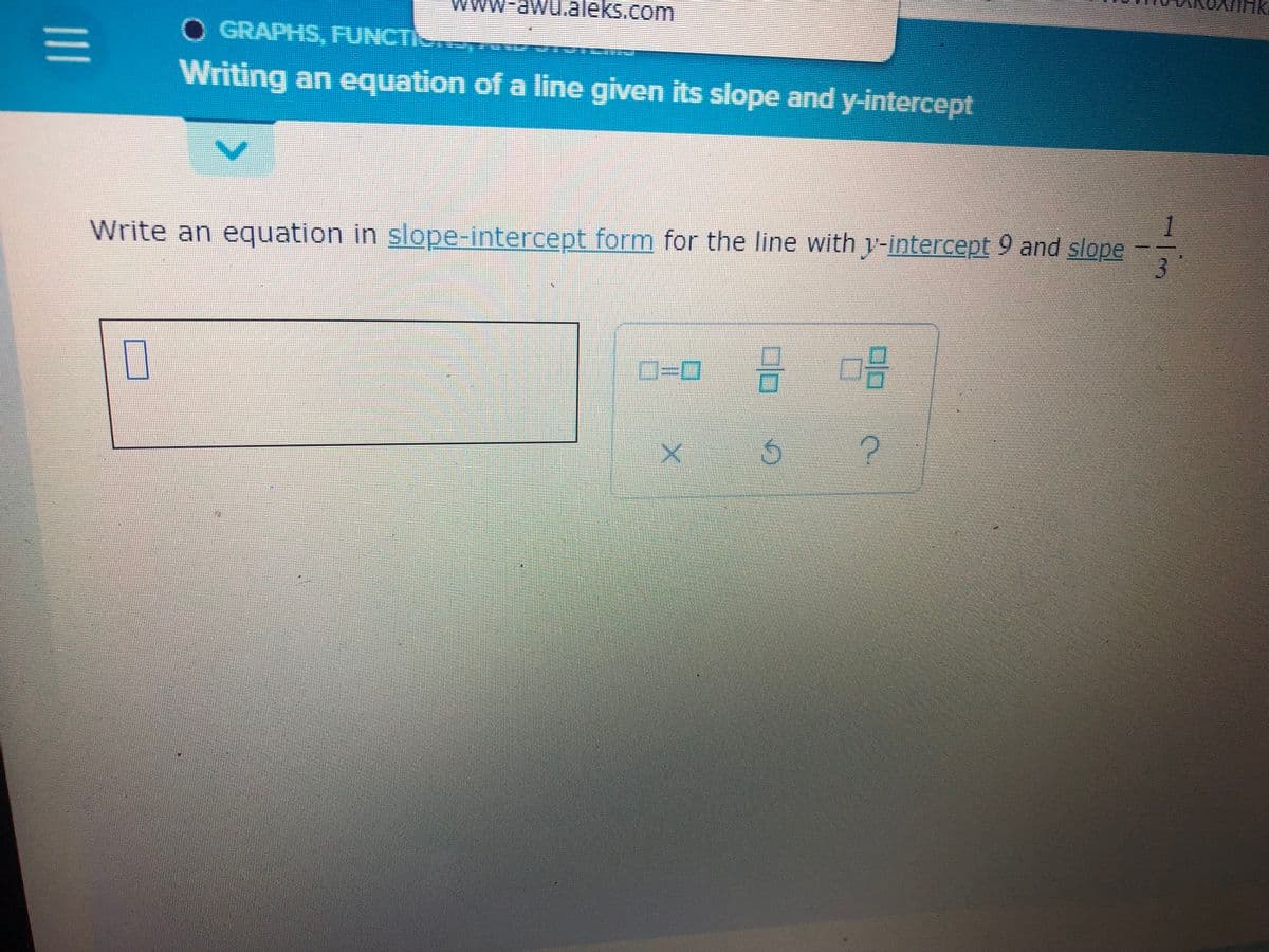 |||
-awu.aleks.com
O GRAPHS, FUNCTI.....
Writing an equation of a line given its slope and y-intercept
Write an equation in slope-intercept form for the line with y-intercept 9 and slope
73
3
IN
0
0-0 2 29
5
X