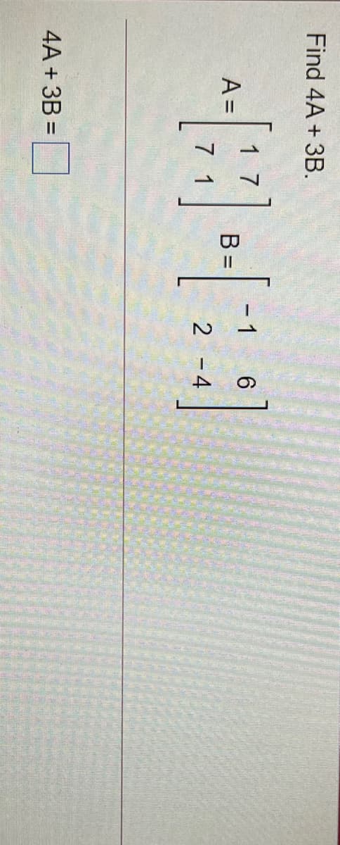 Find 4A + 3B.
1 7
A =
7 1
- 1
B =
2 -4
4A + 3B =
%3D
