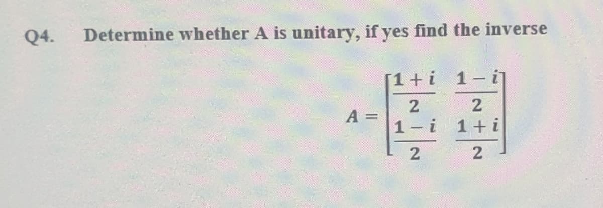 Q4.
Determine whether A is unitary, if yes find the inverse
[1+i 1-i
A =
1-i 1+i
2
2.
2.
