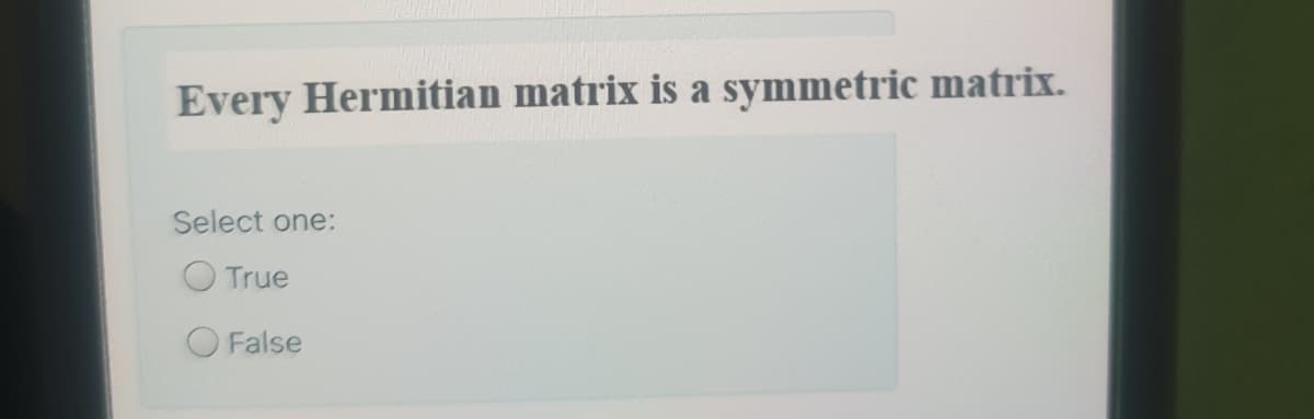 Every Hermitian matrix is a symmetric matrix.
Select one:
O True
False
