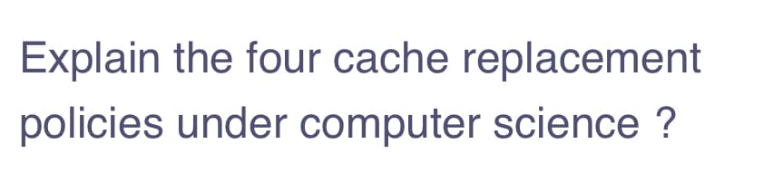Explain the four cache replacement
policies under computer science ?
