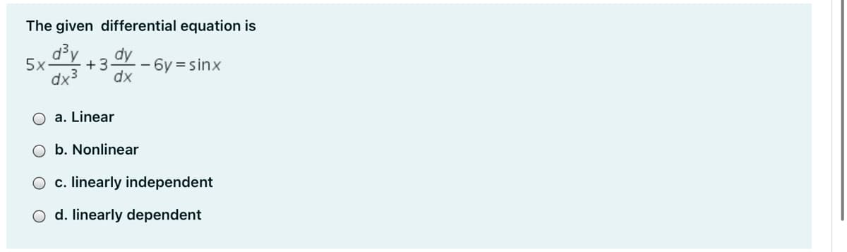 The given differential equation is
d³y
dy
5x
+3
6y = sinx
dx3
dx
a. Linear
O b. Nonlinear
c. linearly independent
O d. linearly dependent
