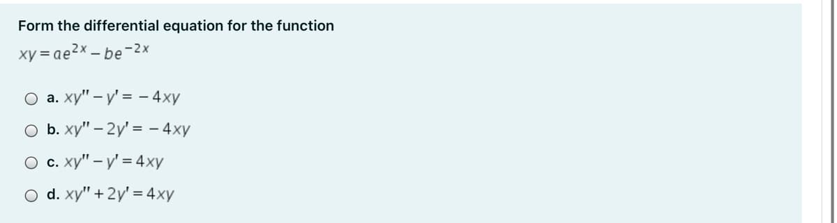 Form the differential equation for the function
xy = ae2x – be-2x
O a. xy" – y' = - 4xy
O b. xy" – 2y' = - 4xy
О с. ху" - у'%3D4xу
O d. xy" + 2y' = 4xy
С.
