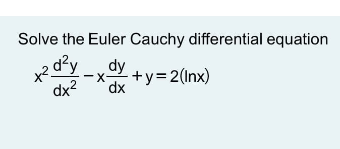 Solve the Euler Cauchy differential equation
d²y
dy
x2.
dx2
+y=2(Inx)
dx
-

