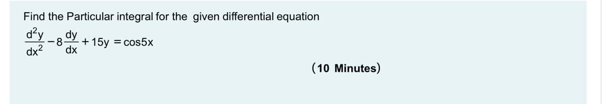 Find the Particular integral for the given differential equation
dy
-8
+ 15y = cos5x
dx2
dx
(10 Minutes)
