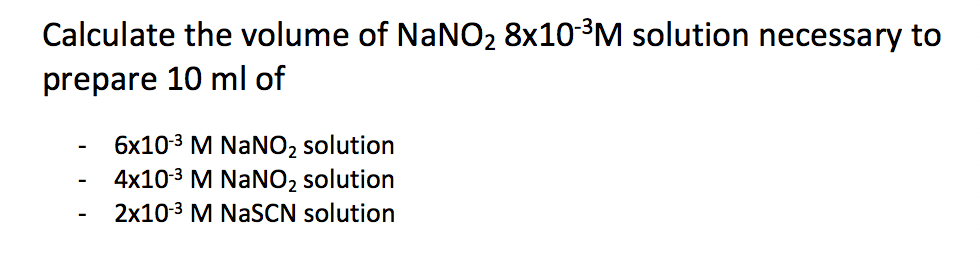 Calculate the volume of NANO2 8x10-3M solution necessary to
prepare 10 ml of
6x103 M NaNO2 solution
4x10-3 M NaNO2 solution
2x10-3 M NASCN solution
