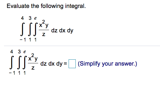Evaluate the following integral.
4 3 e
dz dx dy
-111
4 3 e
dz dx dy =
(Simplify your answer.)
-111
