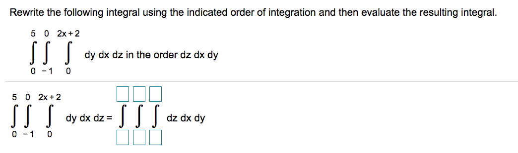Rewrite the following integral using the indicated order of integration and then evaluate the resulting integral.
5 0 2x +2
dy dx dz in the order dz
dx dy
0-1
5 0 2x+2
dy dx dz =
dz dx dy
0 - 1
