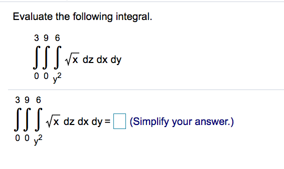Evaluate the following integral.
39 6
SS
I|| vx dz dx dy
0 0 v?
39 6
SSS-
I|| dz dx dy=|
(Simplify your answer.)
0 0 y?
