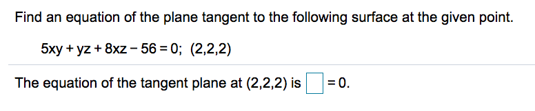 Find an equation of the plane tangent to the following surface at the given point.
5xy + yz + 8xz - 56 = 0; (2,2,2)
The equation of the tangent plane at (2,2,2) is
= 0.
