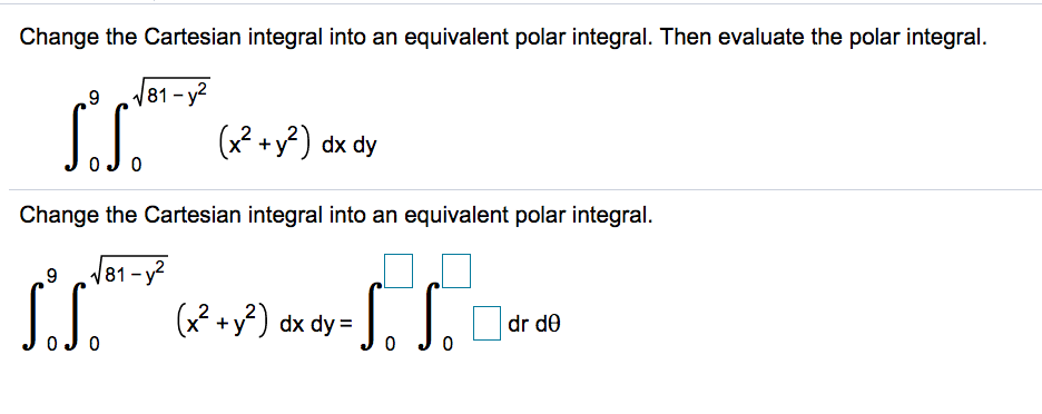 Change the Cartesian integral into an equivalent polar integral. Then evaluate the polar integral.
9
181- y2
S.S.
(x2 +y?) dx dy
Change the Cartesian integral into an equivalent polar integral.
181-y?
(? +y?) dx dy =
dr de
