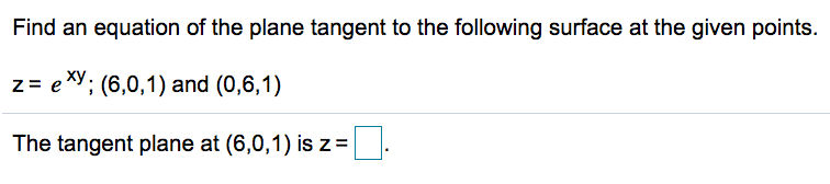 Find an equation of the plane tangent to the following surface at the given points.
z= exy; (6,0,1) and (0,6,1)
The tangent plane at (6,0,1) is z=.
