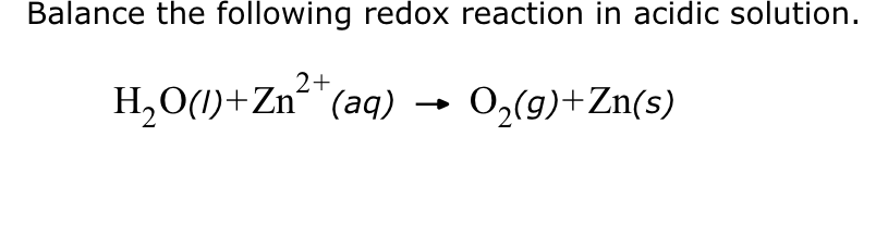 Balance the following redox reaction in acidic solution.
O₂(g) +Zn(s)
2+
H₂O(1)+Zn²(aq)