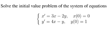 Solve the initial value problem of the system of equations
Sa' = 3x – 2y, r(0) = 0
Iv = 4x – y, y(0) = 1
