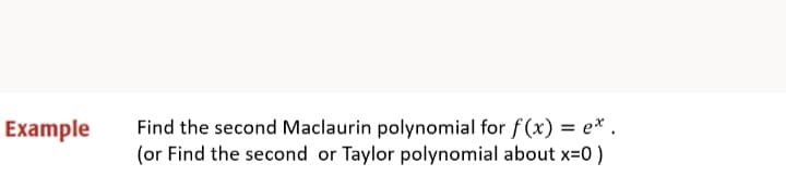 Find the second Maclaurin polynomial for f (x) = e* .
(or Find the second or Taylor polynomial about x=0 )
Example
%3D
