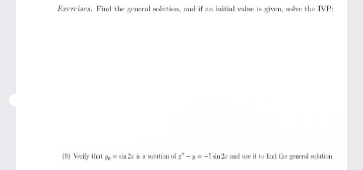 Erercises. Find the general solution, and if an initial value is given, solve the IVP:
(9) Verify that yp = sin 2r is a solution of y"-y = -5 sin 2r and use it to find the general solution.
