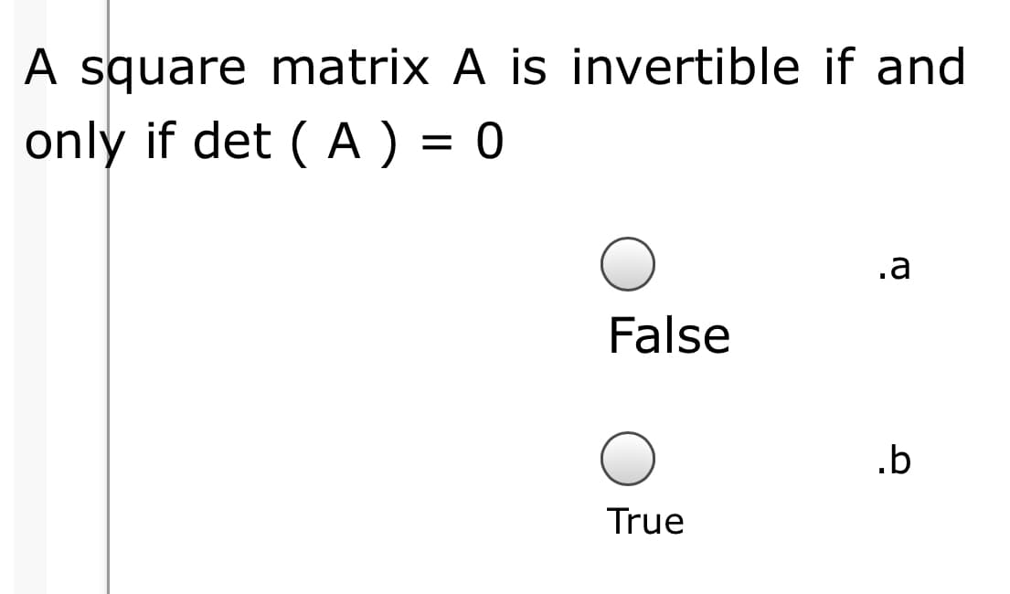 A square matrix A is invertible if and
only if det ( A ) = 0
.a
False
.b
True
