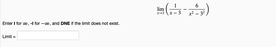 1
6
lim
3
x2 – 32
X-3
Enter I for oo, -I for -o, and DNE if the limit does not exist.
Limit =
