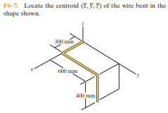 F6-7. Locate the centroid (T, 5, 7) of the wire bent in the
shape shown.
300 min
600 mm
400 mm
