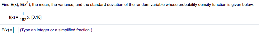 Find E(x), E(x2), the mean, the variance, and the standard deviation of the random variable whose probability density function is given below.
1
f(x)
162 *, [0, 18]
E(x) = (Type an integer or a simplified fraction.)
%3D
