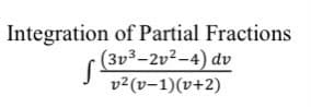 Integration of Partial Fractions
(3v3-2v2-4) dv
v2(v-1)(v+2)
