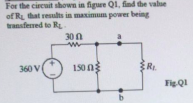 For the circuit shown in figure Q1, find the value
of RL that results in maximum power being
transferred to RL.
30 n
a
360 V
150 Ng
RI.
Fig.Ql
b.
