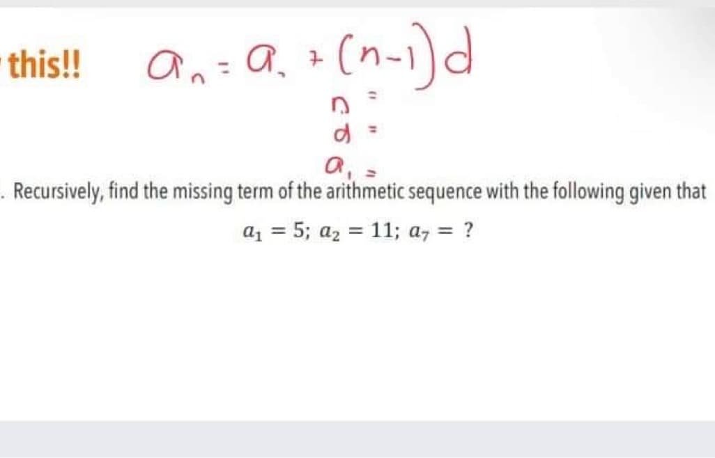 this!! a= a₁ + (n-1)d
a,
. Recursively, find the missing term of the arithmetic sequence with the following given that
a₁ = 5; a₂ = 11; a7 = ?