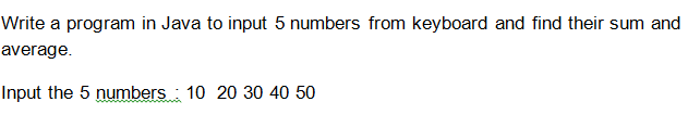 Write a program in Java to input 5 numbers from keyboard and find their sum and
average.
Input the 5 numbers : 10 20 30 40 50
