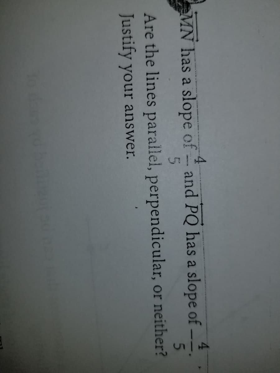 4.
4.
MN has a slope of and PQ has a slope of
-- .
Are the lines parallel, perpendicular, or neither?
Justify your answer.
