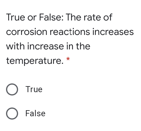 True or False: The rate of
corrosion reactions increases
with increase in the
temperature. *
O True
O False
