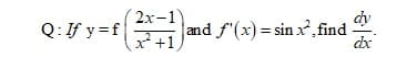 2х-1
dy
Q:If y=f+1
and f'(x) = sin x, find
dx
x*+1
